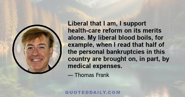 Liberal that I am, I support health-care reform on its merits alone. My liberal blood boils, for example, when I read that half of the personal bankruptcies in this country are brought on, in part, by medical expenses.