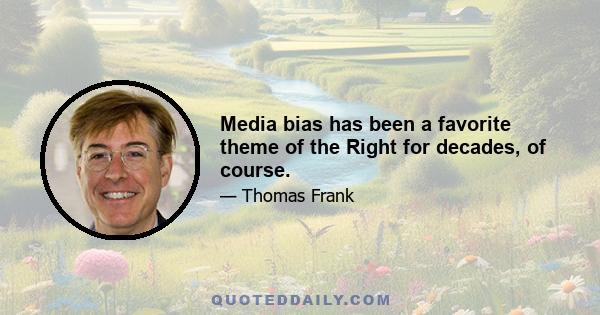 Media bias has been a favorite theme of the Right for decades, of course.