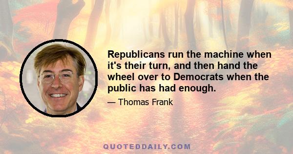 Republicans run the machine when it's their turn, and then hand the wheel over to Democrats when the public has had enough.