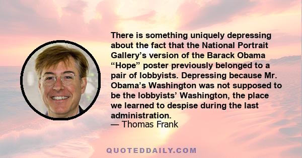 There is something uniquely depressing about the fact that the National Portrait Gallery’s version of the Barack Obama “Hope” poster previously belonged to a pair of lobbyists. Depressing because Mr. Obama’s Washington