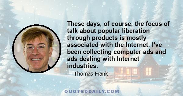 These days, of course, the focus of talk about popular liberation through products is mostly associated with the Internet. I've been collecting computer ads and ads dealing with Internet industries.