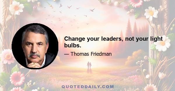 Change your leaders, not your light bulbs.