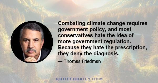 Combating climate change requires government policy, and most conservatives hate the idea of more government regulation. Because they hate the prescription, they deny the diagnosis.