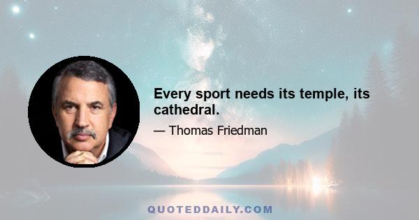 Every sport needs its temple, its cathedral.