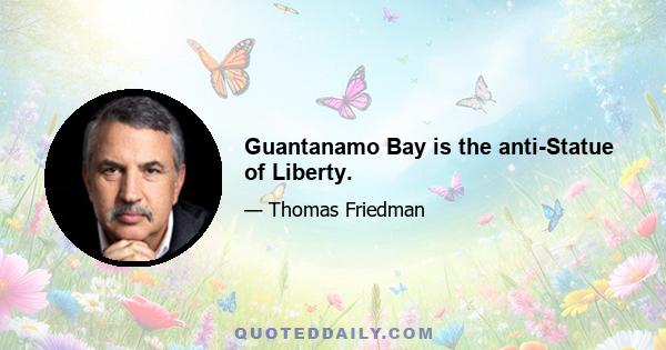 Guantanamo Bay is the anti-Statue of Liberty.