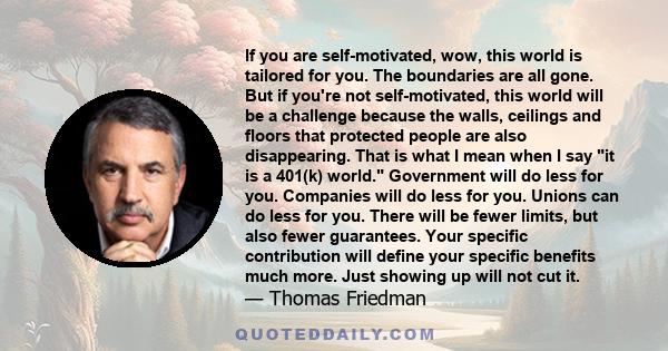 If you are self-motivated, wow, this world is tailored for you. The boundaries are all gone. But if you're not self-motivated, this world will be a challenge because the walls, ceilings and floors that protected people