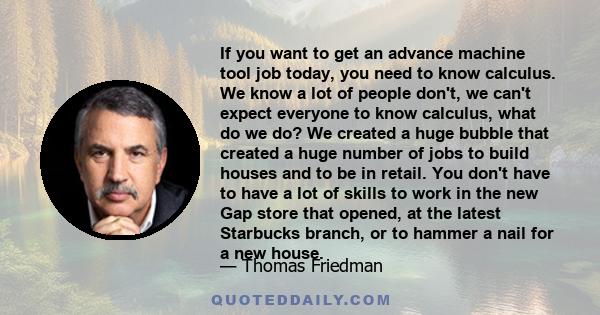 If you want to get an advance machine tool job today, you need to know calculus. We know a lot of people don't, we can't expect everyone to know calculus, what do we do? We created a huge bubble that created a huge