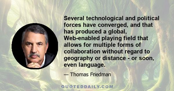 Several technological and political forces have converged, and that has produced a global, Web-enabled playing field that allows for multiple forms of collaboration without regard to geography or distance - or soon,