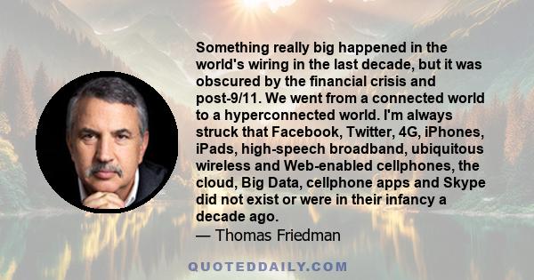 Something really big happened in the world's wiring in the last decade, but it was obscured by the financial crisis and post-9/11. We went from a connected world to a hyperconnected world. I'm always struck that