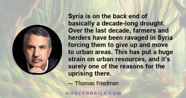 Syria is on the back end of basically a decade-long drought. Over the last decade, farmers and herders have been ravaged in Syria forcing them to give up and move to urban areas. This has put a huge strain on urban