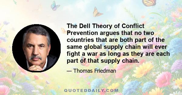 The Dell Theory of Conflict Prevention argues that no two countries that are both part of the same global supply chain will ever fight a war as long as they are each part of that supply chain.