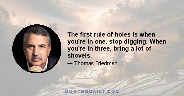 The first rule of holes is when you're in one, stop digging. When you're in three, bring a lot of shovels.