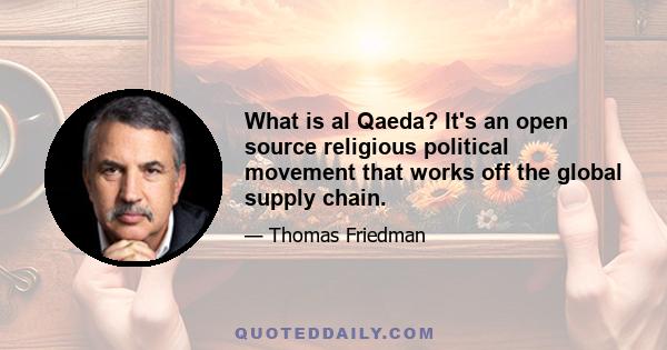 What is al Qaeda? It's an open source religious political movement that works off the global supply chain.