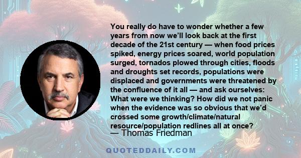 You really do have to wonder whether a few years from now we’ll look back at the first decade of the 21st century — when food prices spiked, energy prices soared, world population surged, tornados plowed through cities, 