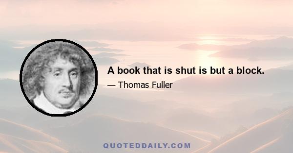 A book that is shut is but a block.