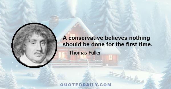 A conservative believes nothing should be done for the first time.