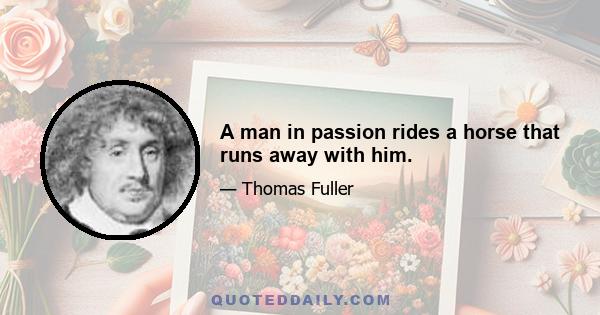 A man in passion rides a horse that runs away with him.