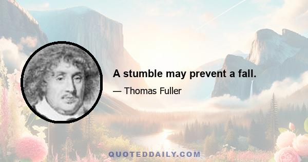 A stumble may prevent a fall.