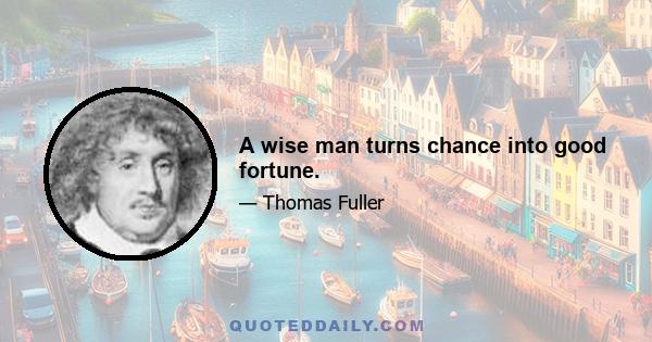 A wise man turns chance into good fortune.