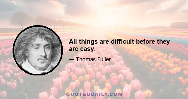 All things are difficult before they are easy.