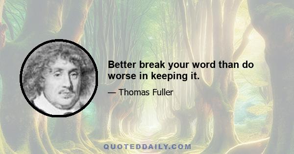 Better break your word than do worse in keeping it.