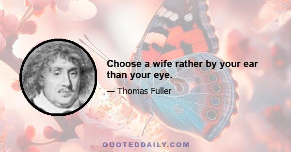 Choose a wife rather by your ear than your eye.