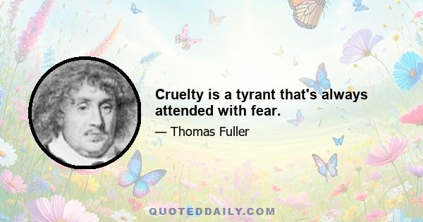 Cruelty is a tyrant that's always attended with fear.