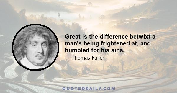 Great is the difference betwixt a man's being frightened at, and humbled for his sins.