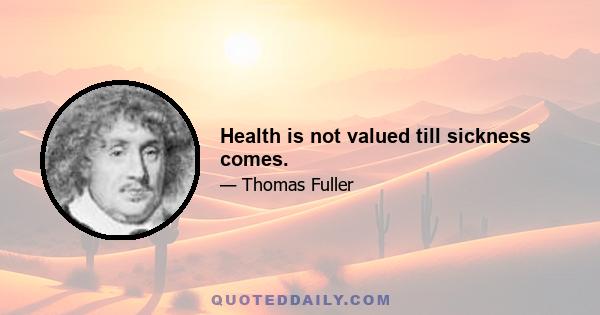 Health is not valued till sickness comes.