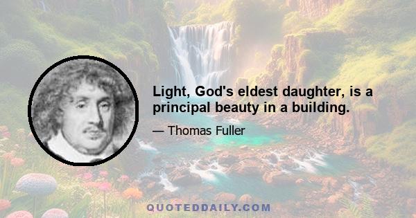 Light, God's eldest daughter, is a principal beauty in a building.