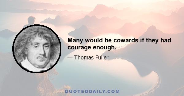 Many would be cowards if they had courage enough.