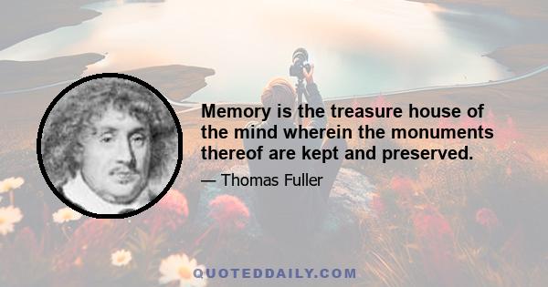 Memory is the treasure house of the mind wherein the monuments thereof are kept and preserved.