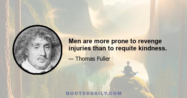 Men are more prone to revenge injuries than to requite kindness.