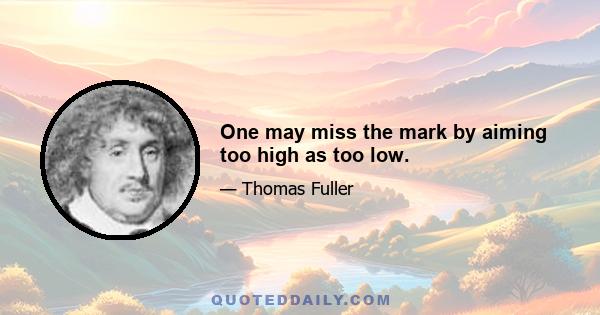 One may miss the mark by aiming too high as too low.