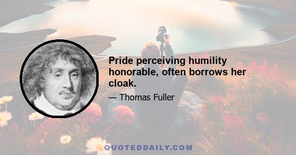 Pride perceiving humility honorable, often borrows her cloak.