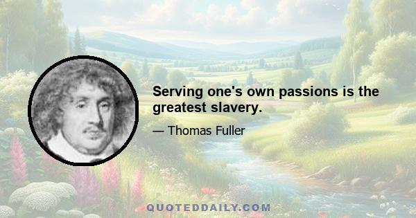 Serving one's own passions is the greatest slavery.