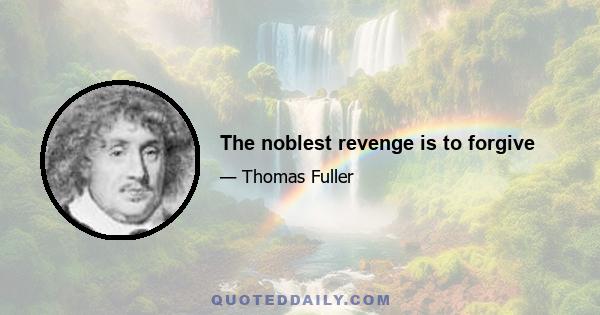 The noblest revenge is to forgive