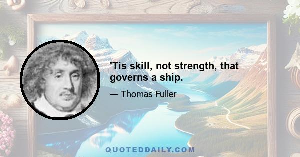 'Tis skill, not strength, that governs a ship.