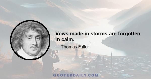 Vows made in storms are forgotten in calm.