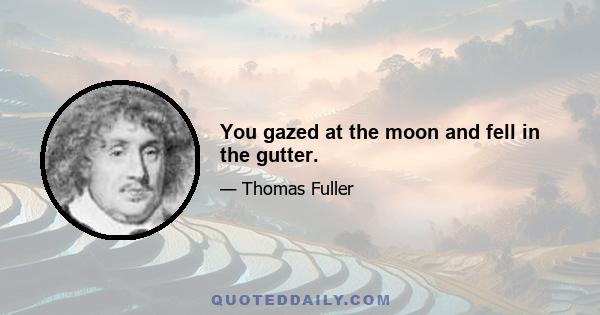 You gazed at the moon and fell in the gutter.