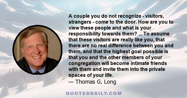 A couple you do not recognize - visitors, strangers - come to the door. How are you to view these people and what is your responsibility towards them? ... To assume that these visitors are really like you, that there