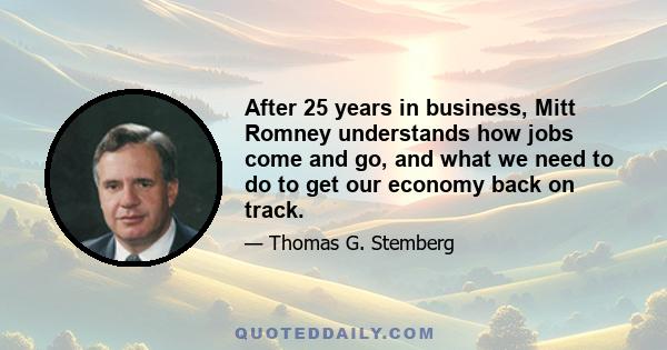 After 25 years in business, Mitt Romney understands how jobs come and go, and what we need to do to get our economy back on track.