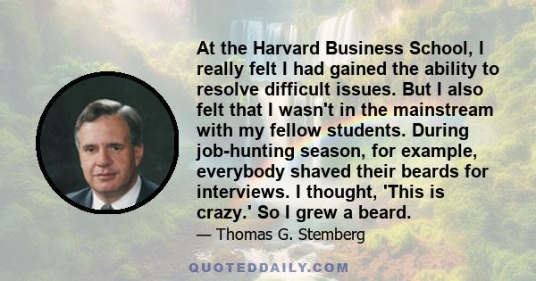 At the Harvard Business School, I really felt I had gained the ability to resolve difficult issues. But I also felt that I wasn't in the mainstream with my fellow students. During job-hunting season, for example,