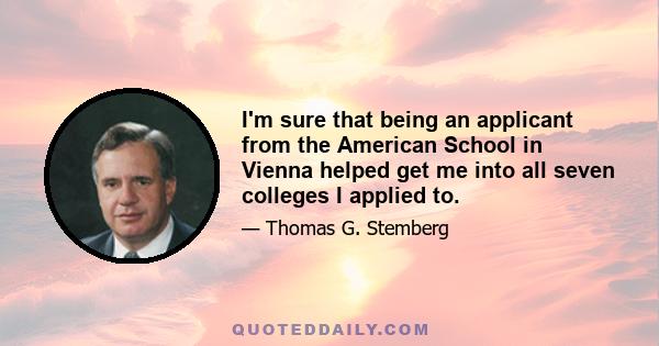 I'm sure that being an applicant from the American School in Vienna helped get me into all seven colleges I applied to.