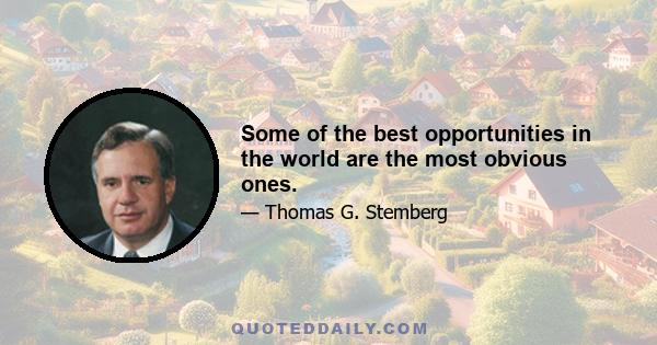 Some of the best opportunities in the world are the most obvious ones.