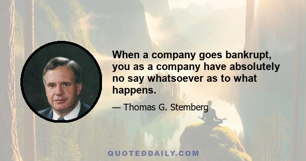 When a company goes bankrupt, you as a company have absolutely no say whatsoever as to what happens.