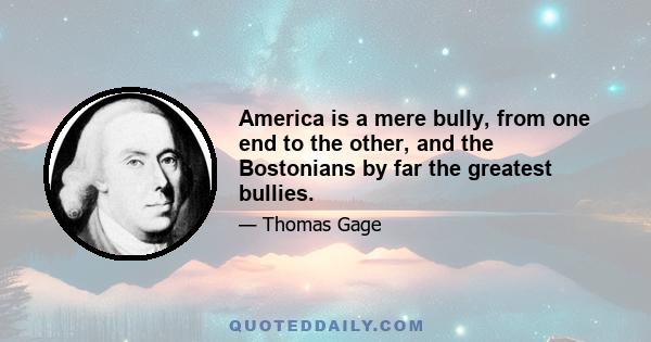 America is a mere bully, from one end to the other, and the Bostonians by far the greatest bullies.