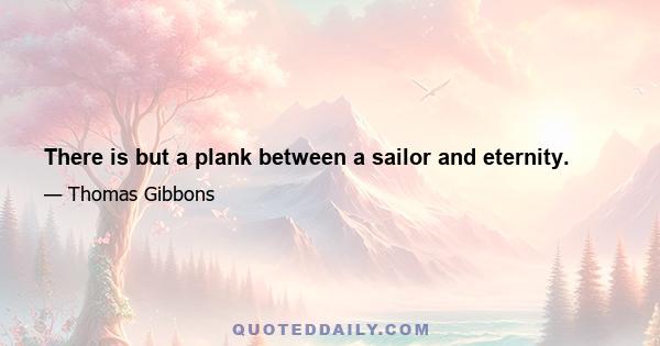 There is but a plank between a sailor and eternity.