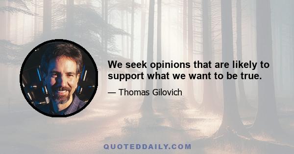 We seek opinions that are likely to support what we want to be true.