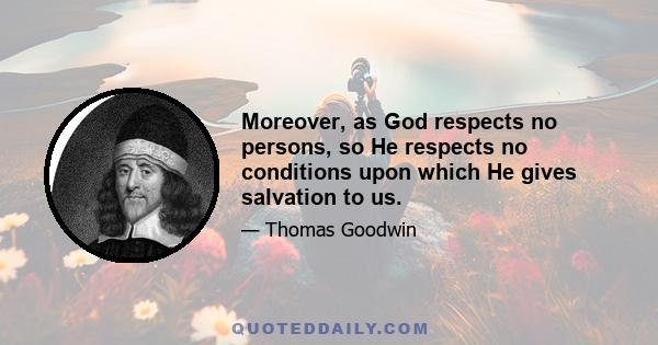 Moreover, as God respects no persons, so He respects no conditions upon which He gives salvation to us.